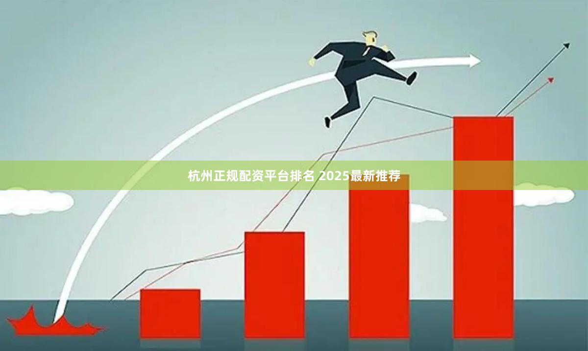 杭州正规配资平台排名 2025最新推荐
