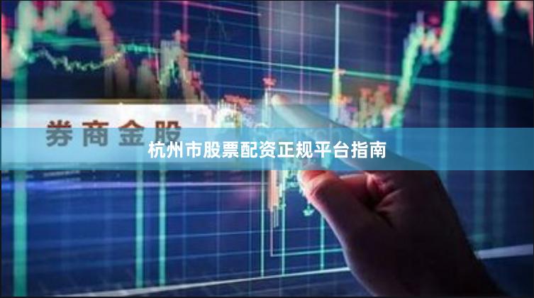 杭州市股票配资正规平台指南