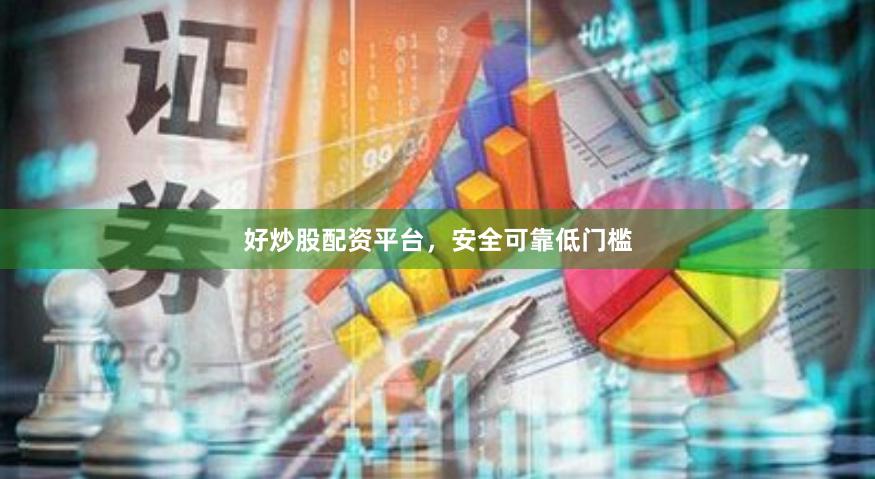 好炒股配资平台，安全可靠低门槛