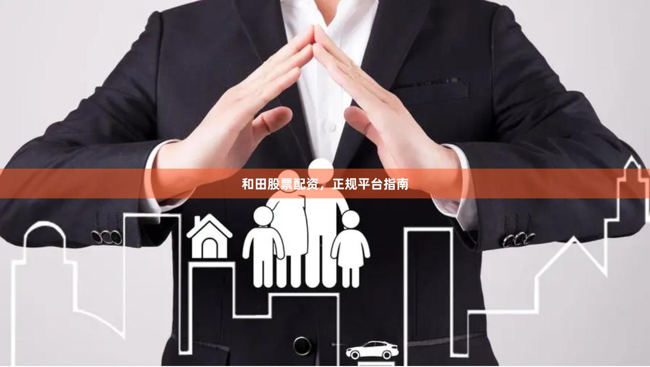 和田股票配资，正规平台指南