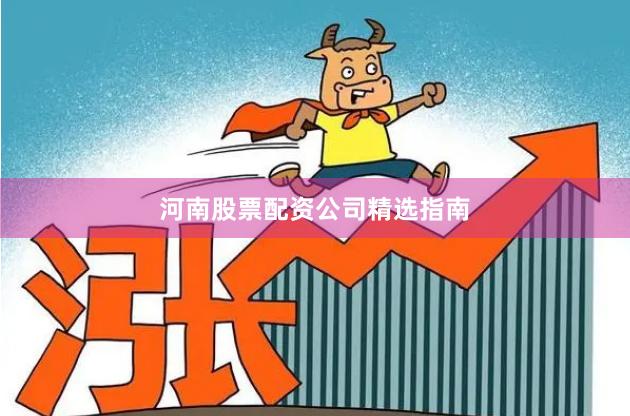 河南股票配资公司精选指南