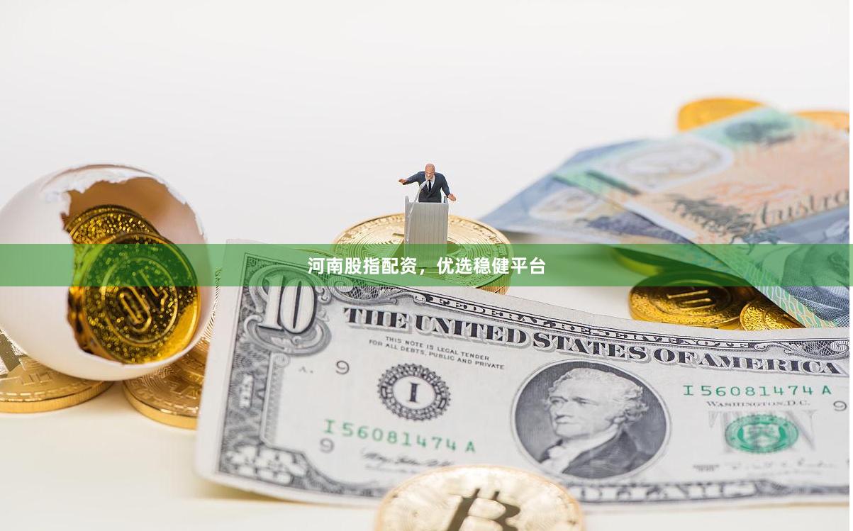 河南股指配资，优选稳健平台