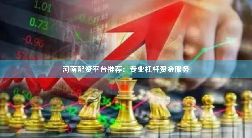 河南配资平台推荐：专业杠杆资金服务