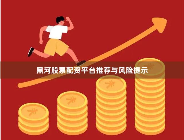 黑河股票配资平台推荐与风险提示