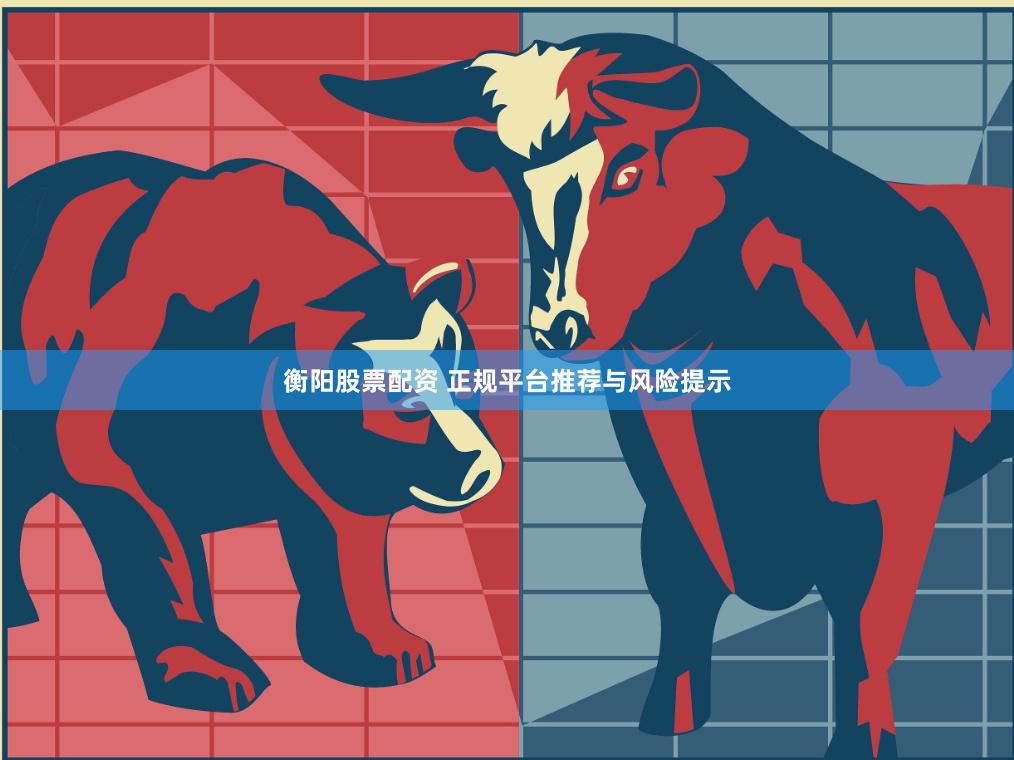 衡阳股票配资 正规平台推荐与风险提示