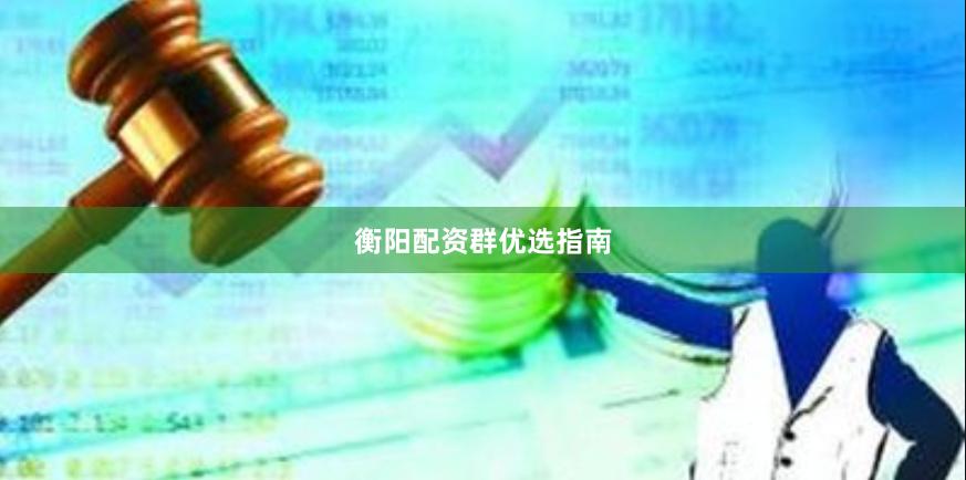 衡阳配资群优选指南