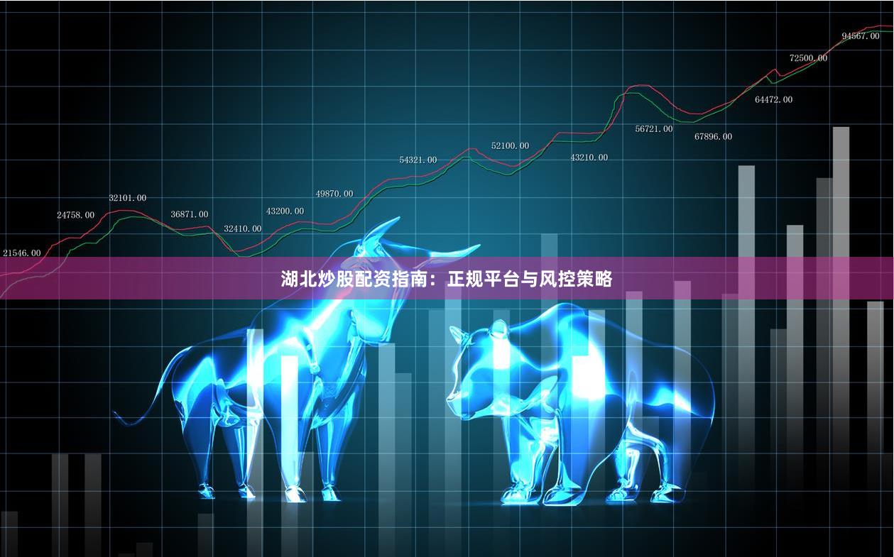 湖北炒股配资指南：正规平台与风控策略