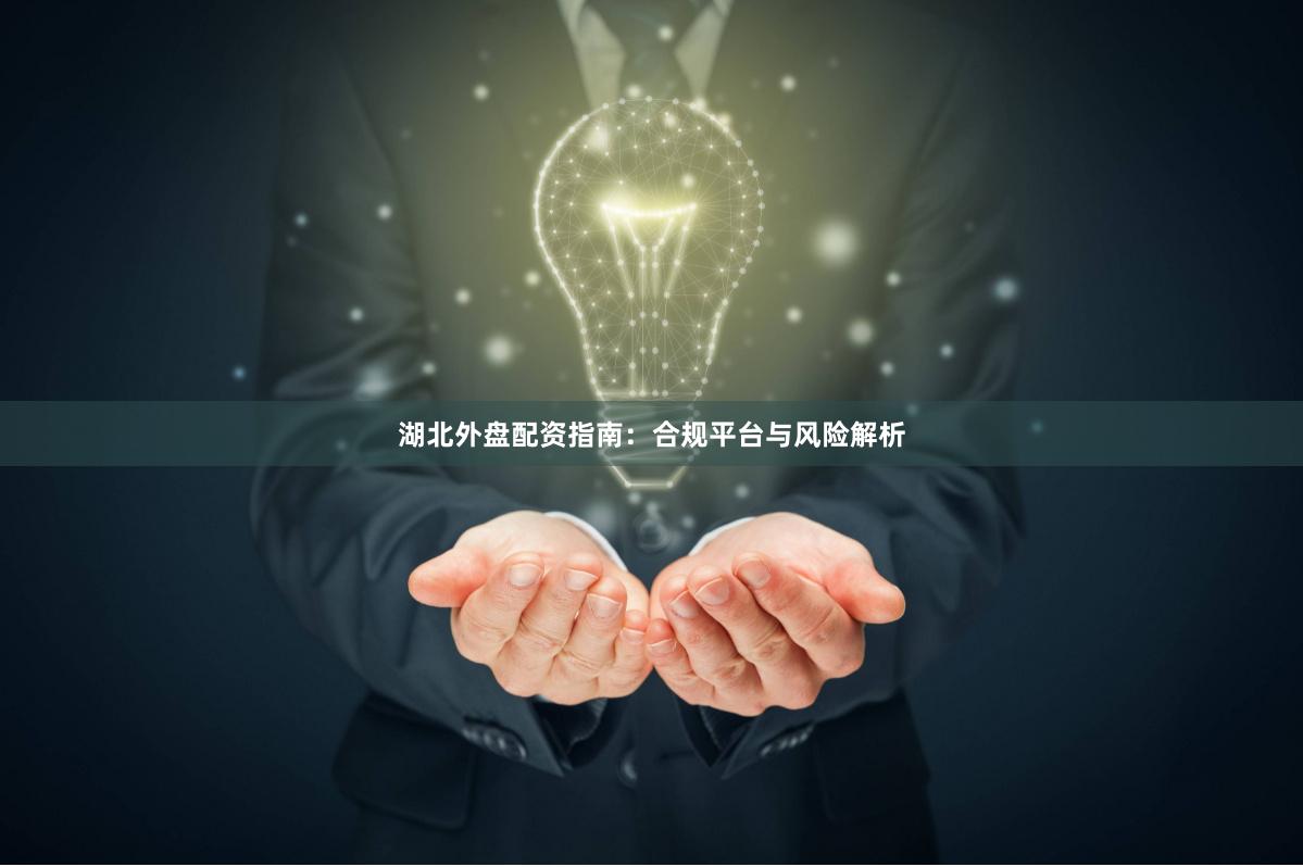 湖北外盘配资指南：合规平台与风险解析