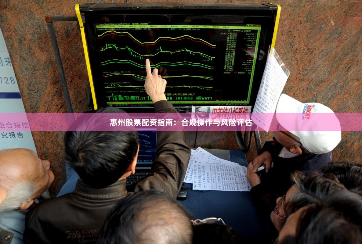 惠州股票配资指南：合规操作与风险评估