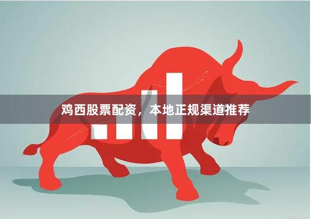 鸡西股票配资，本地正规渠道推荐