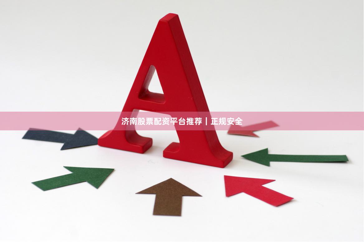 济南股票配资平台推荐｜正规安全