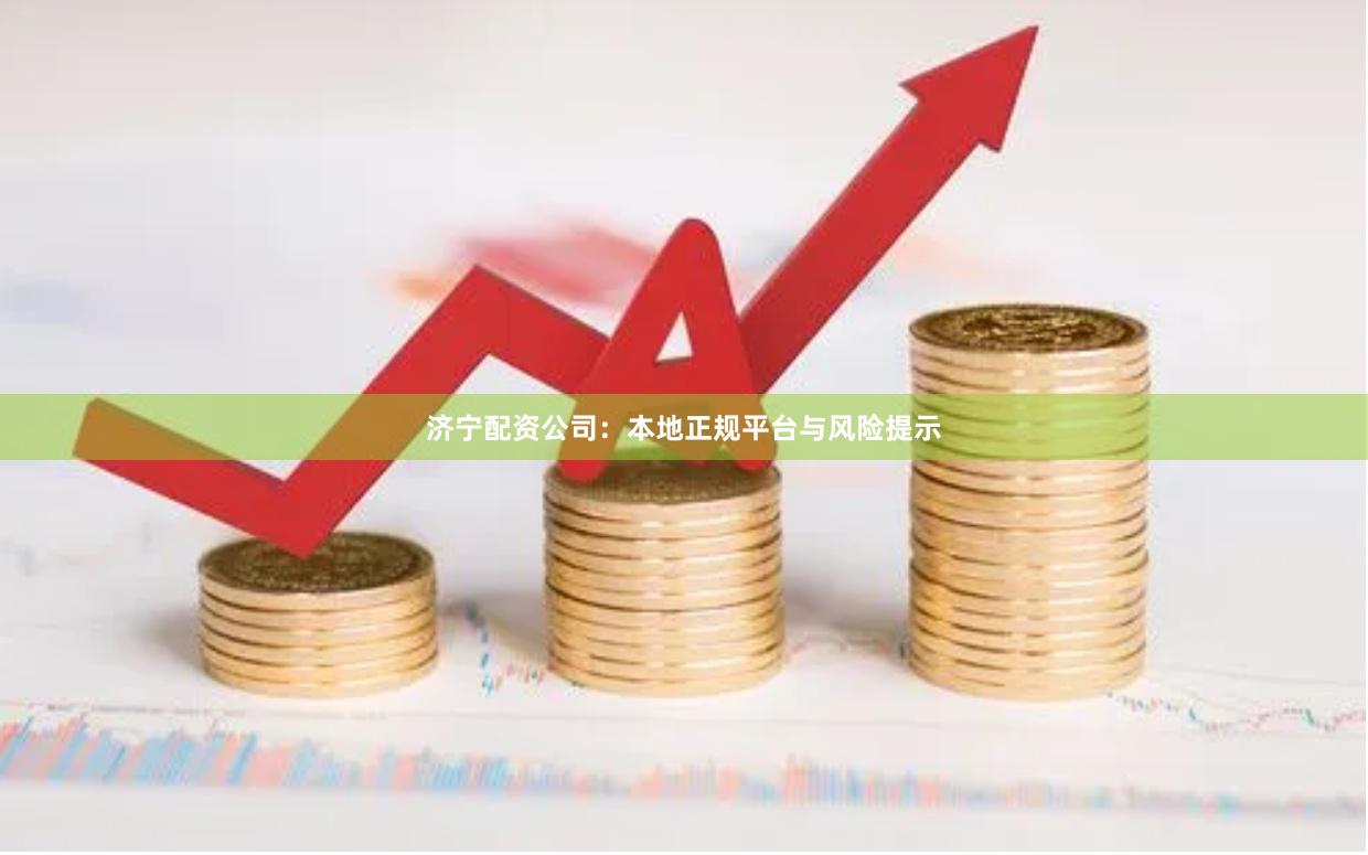 济宁配资公司：本地正规平台与风险提示