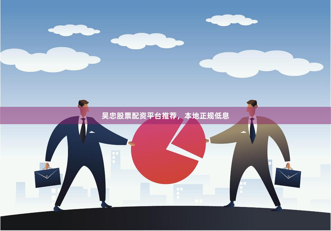 吴忠股票配资平台推荐,本地正规低息