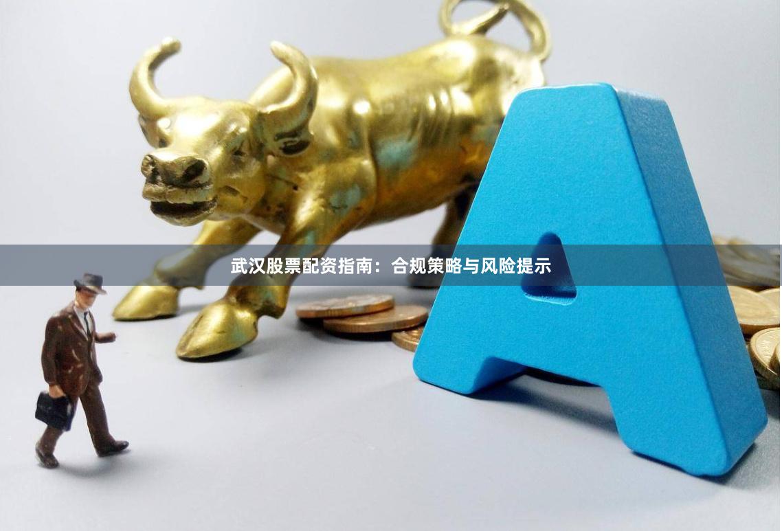 武汉股票配资指南：合规策略与风险提示