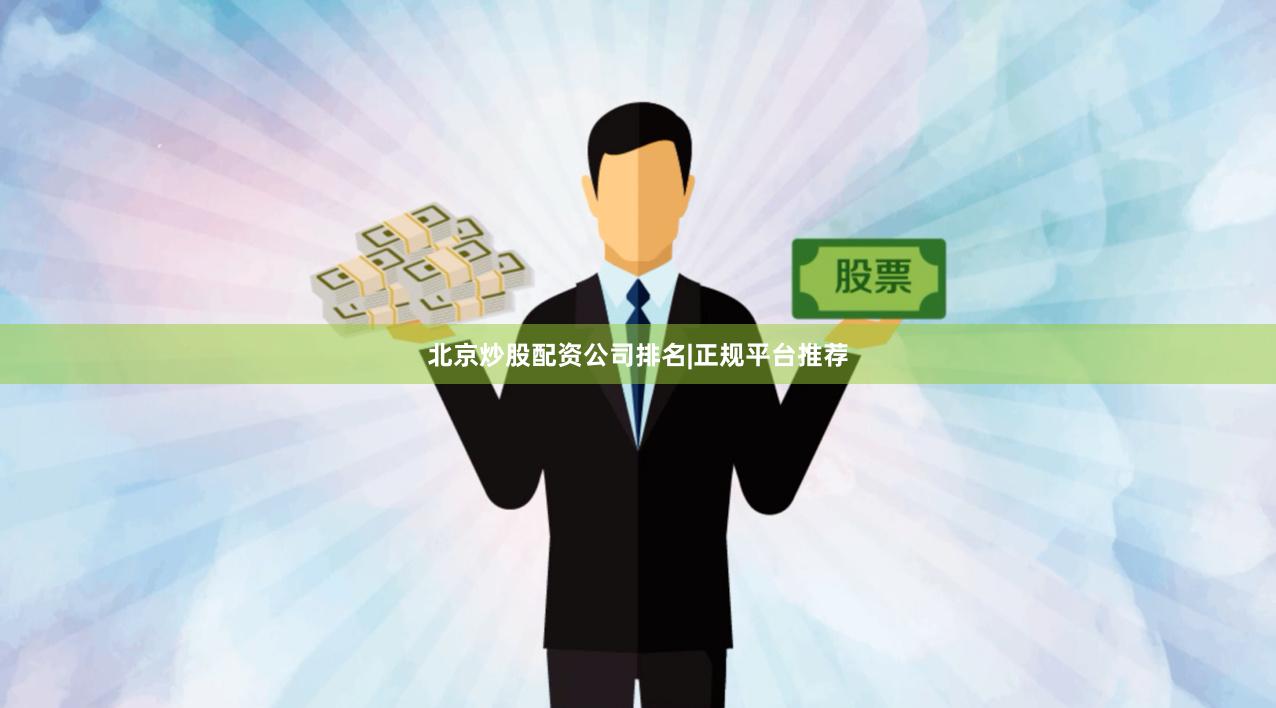 北京炒股配资公司排名|正规平台推荐